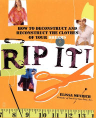 Title: Rip It!: How to Deconstruct and Reconstruct the Clothes of Your Dreams, Author: Elissa Meyrich