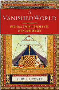 Title: A Vanished World: Medieval Spain's Golden Age of Enlightenment, Author: Christopher Lowney