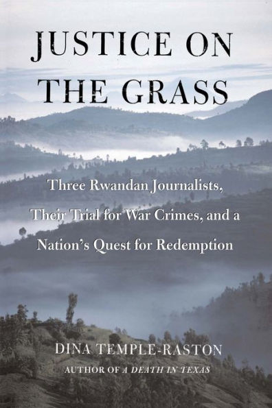 Justice on the Grass: Three Rwandan Journalists, Their Trial for War Crimes and a Nation's Quest for Redemption