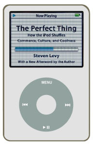 Title: The Perfect Thing: How the iPod Shuffles Commerce, Culture, and Coolness, Author: Steven Levy