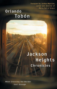 Title: Jackson Heights Chronicles: When Crossing the Border Isn't Enough, Author: Orlando Tobon