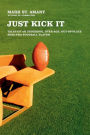 Just Kick It: Tales of an Underdog, Over-Age, Out-of-Place Semi-Pro Football Player