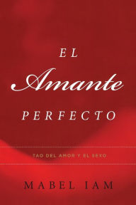 Title: El Amante Perfecto: Tao del amor y el sexo, Author: Mabel Iam