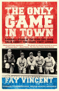 Title: The Only Game in Town: Baseball Stars of the 1930s and 1940s Talk About the Game They Loved, Author: Fay Vincent