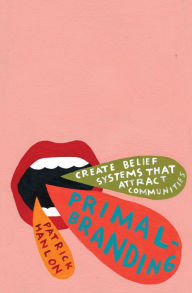 Title: Primal Branding: Create Zealots for Your Brand, Your Company and Your Future, Author: Patrick Hanlon