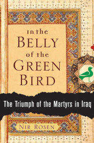 Title: In the Belly of the Green Bird: The Triumph of the Martyrs in Iraq, Author: Nir Rosen