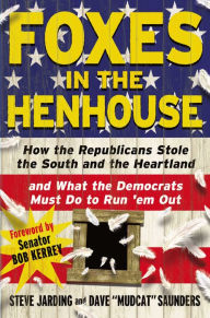 Title: Foxes in the Henhouse: How the Republicans Stole the South and the Heartland and What the Democrats Must Do to Run 'em Out, Author: Steve Jarding