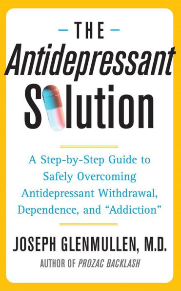 The Antidepressant Solution: A Step-by-Step Guide to Safely Overcoming Antidepressant Withdrawal, Dependence, and 