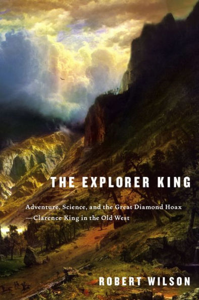 The Explorer King: Adventure, Science, and the Great Diamond Hoax--Clarence King in the Old West