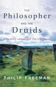 Title: The Philosopher and the Druids: A Journey Among the Ancient Celts, Author: Philip Freeman