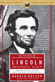 Title: Lincoln President-Elect: Abraham Lincoln and the Great Secession Winter, 1860-1861, Author: Harold Holzer