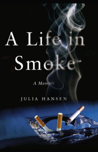 Title: A Life in Smoke: A Memoir, Author: Julia Hansen