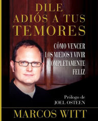 Title: Dile adios a tus temores: Como vencer los miedos y vivir completamente feliz (How to Overcome Fear: And Live Your Life to the Fullest), Author: Marcos Witt