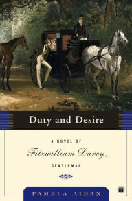 Title: Duty and Desire: A Novel of Fitzwilliam Darcy, Gentleman, Author: Pamela Aidan