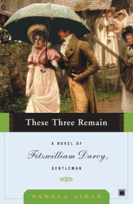 Title: These Three Remain: A Novel of Fitzwilliam Darcy, Gentleman, Author: Pamela Aidan