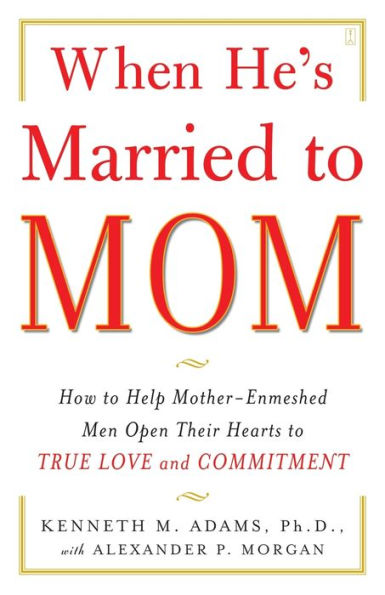 When He's Married to Mom: How to Help Mother-Enmeshed Men Open Their Hearts to True Love and Commitment