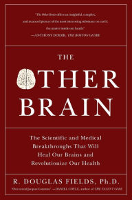 Title: The Other Brain: The Scientific and Medical Breakthroughs That Will Heal Our Brains and Revolutionize Our Health, Author: R. Douglas Fields Ph.D.