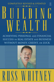 Title: Building Wealth: Achieving Personal and Financial Success in Real Estate and Business Without Money, Credit, or Luck, Author: Russ Whitney