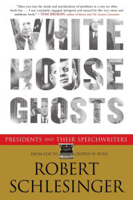 Title: White House Ghosts: Presidents and Their Speechwriters, Author: Robert Schlesinger