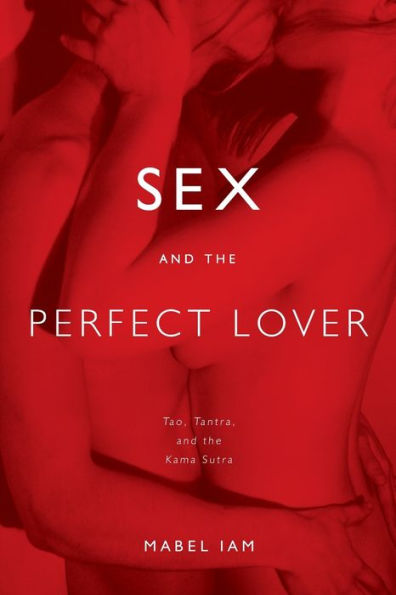 Sex and the Perfect Lover: Tao, Tantra, Kama Sutra