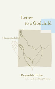 Title: Letter to a Godchild: Concerning Faith, Author: Reynolds Price