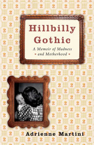 Title: Hillbilly Gothic: A Memoir of Madness and Motherhood, Author: Adrienne Martini