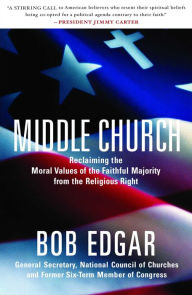 Title: Middle Church: Reclaiming the Moral Values of the Faithful Majority from the Religious Right, Author: Bob Edgar