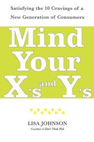 Title: Mind Your X's and Y's: Satisfying the 10 Cravings of a New Generation of Consumers, Author: Lisa Johnson