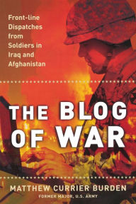 Title: The Blog of War: Front-Line Dispatches from Soldiers in Iraq and Afghanistan, Author: Matthew Currier Burden