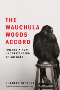 Title: The Wauchula Woods Accord: Toward a New Understanding of Animals, Author: Charles Siebert