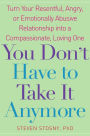 You Don't Have to Take it Anymore: Turn Your Resentful, Angry, or Emotionally Abusive Relationship into a Compassionate, Loving One