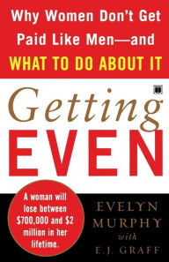 Title: Getting Even: Why Women Don't Get Paid Like Men--And What to Do About It, Author: Evelyn Murphy