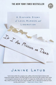 Title: If I Am Missing or Dead: A Sister's Story of Love, Murder, and Liberation, Author: Janine Latus