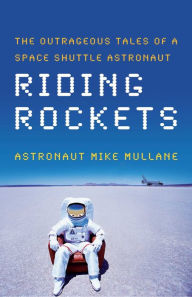 Title: Riding Rockets: The Outrageous Tales of a Space Shuttle Astronaut, Author: Mike Mullane