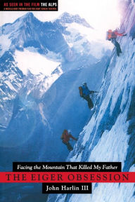 Title: Eiger Obsession: Facing the Mountain that Killed My Father, Author: John Harlin III