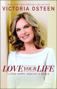 Title: Love Your Life: Living Happy, Healthy, and Whole, Author: Victoria Osteen