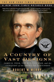 Title: A Country of Vast Designs: James K. Polk, the Mexican War and the Conquest of the American Continent, Author: Robert W. Merry