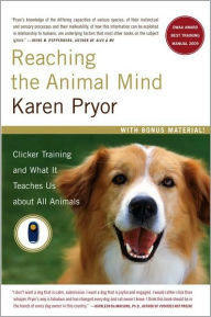 Title: Reaching the Animal Mind: Clicker Training and What It Teaches Us About All Animals, Author: Karen Pryor