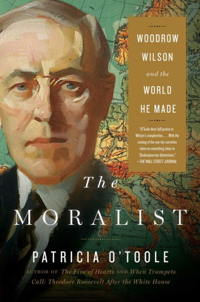 the Moralist: Woodrow Wilson and World He Made