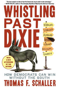 Title: Whistling Past Dixie: How Democrats Can Win Without the South, Author: Thomas F. Schaller
