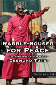 Title: Rabble-Rouser for Peace: The Authorized Biography of Desmond Tutu, Author: John Allen