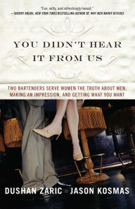 Title: You Didn't Hear It From Us: Two Bartenders Serve Women the Truth About Men, Making an Impression, and Getting What You Want, Author: Dushan Zaric