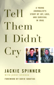 Title: Tell Them I Didn't Cry: A Young Journalist's Story of Joy, Loss, and Survival in Iraq, Author: Jackie Spinner