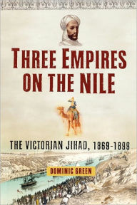 Title: Three Empires on the Nile: The Victorian Jihad, 1869-1899, Author: Dominic Green