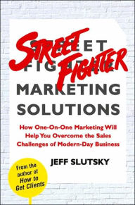 Title: Street Fighter Marketing Solutions: How One-On-One Marketing Will Help You Overcome the Sales Challenges of Modern-Day Business, Author: Jeff Slutsky