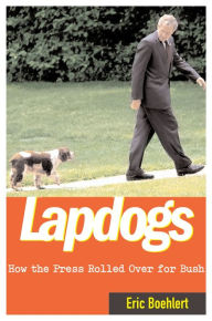 Title: Lapdogs: How the Press Rolled Over for Bush, Author: Eric Boehlert