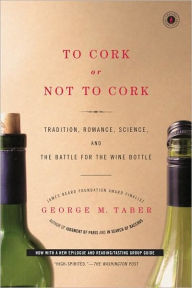 Title: To Cork or Not To Cork: Tradition, Romance, Science, and the Battle for the Wine Bottle, Author: George M. Taber