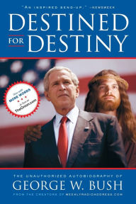 Title: Destined for Destiny: The Unauthorized Autobiography of George W. Bush, Author: Scott Dikkers