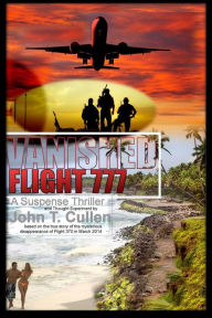 Title: Vanished Flight 777: A Suspense Thriller and Thought Experiment Based on the True Story of Flight 370 in March 2014, Author: John T. Cullen