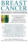 Breast Cancer: Beyond Convention: The World's Foremost Authorities on Complementary and Alternative Medicine Offer Advice on Healing